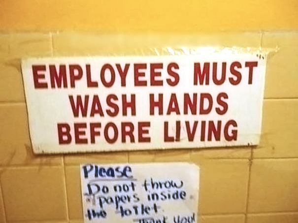 At this restaurant, they kill their employees if they don’t wash their hands. Sometimes, I regret washing my hands. Also, don’t mention there is another sign right below - meme