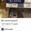 I ain't afraid of no goats