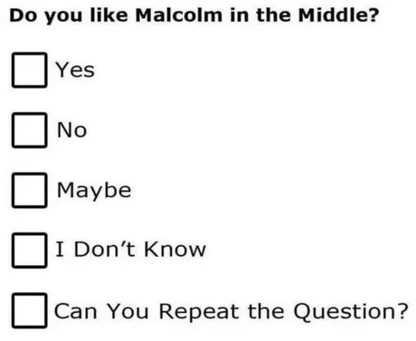 Do you like Malcolm in the Middle yes no maybe can you repeat the question - meme