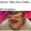 Mike has balls