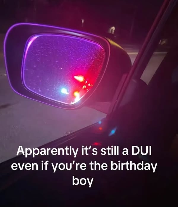 Turns out you still get a DUI even if it’s your birthday - meme