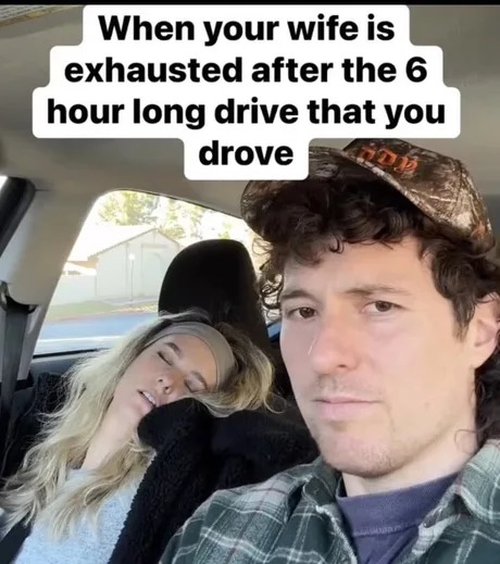 When your wife is exhausted after the 6 hour long drive that you drove - meme