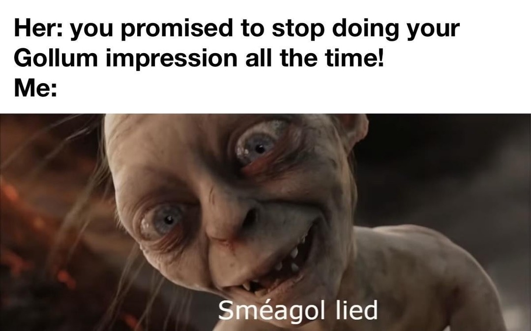 She said stop doing the Gollum voice. Smeagol lied - meme