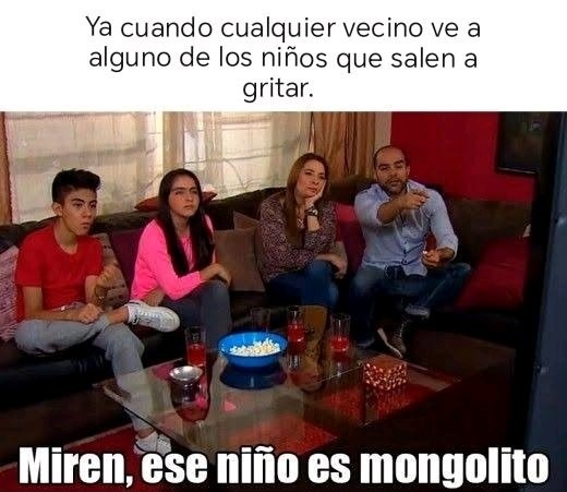 Hasta en las mejores colonias hay niños que no los quieren en su casa, por eso salen a gritar. Ni los DOWN son asi - meme