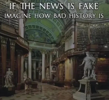 if news is fake, history is probably worse - meme