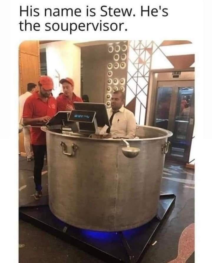 His name is Stew. He's the soupervisor - meme