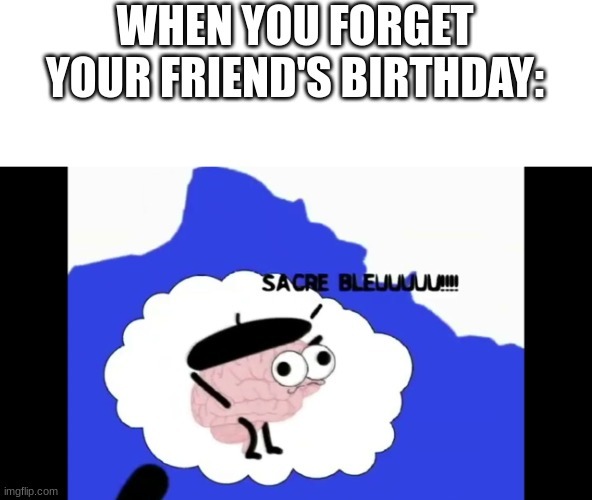 when you forget yourfriend's birthday - meme
