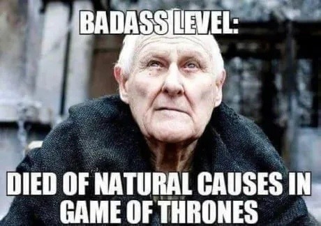 badass level: made it through Game of Thrones and just died normally - meme