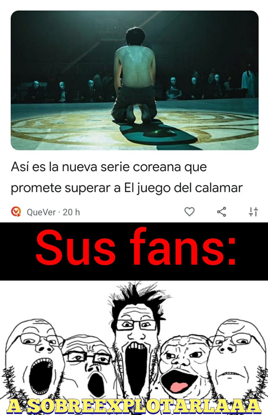 Serie o pelicula en especial si es coreana: *se hace* y al final termina teniendo fans de mierda :facepalm: en este caso algunos downs se van a soltar un tremendo llanto cancerigeno si la nueva serie le gana a su "juego del calamar" - meme