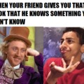When your friend gives you that look