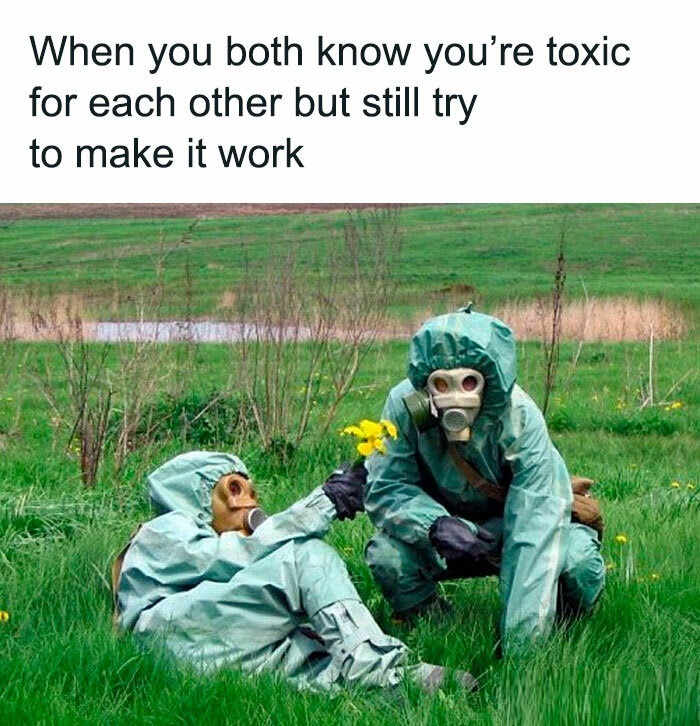 ﻿When you both know you’re toxic for each other but still try to make it work