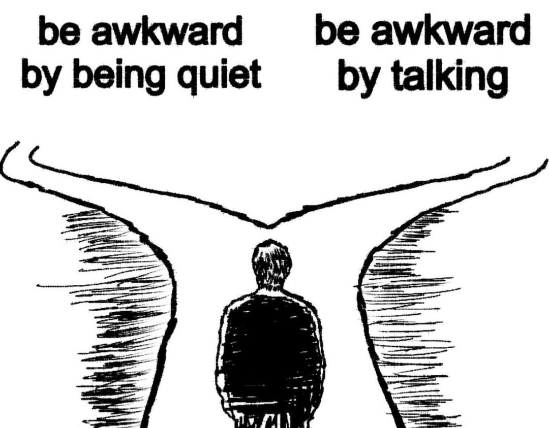 Be awkward by being quiet, be awkward by talking - meme