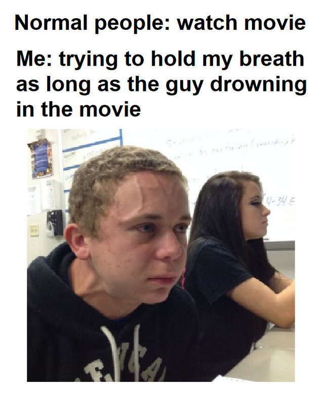 Trying to hold my breath as long as the guy drowning in the movie - meme