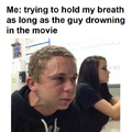Trying to hold my breath as long as the guy drowning in the movie