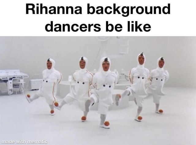 Rihanna background dancers be like - meme