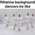 Rihanna background dancers be like