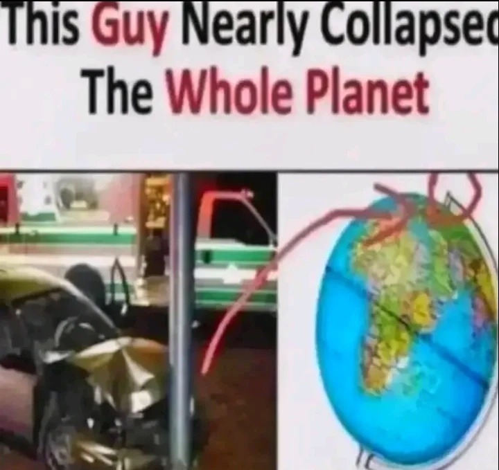 this guy nearly collapsed the whole planet - meme