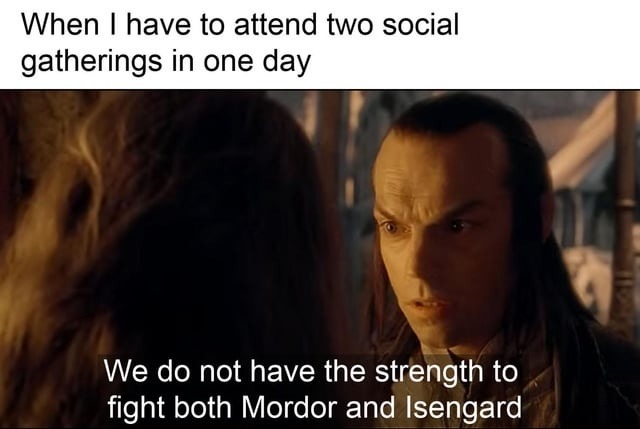 Two social events in one day? I’m not Frodo bro - meme