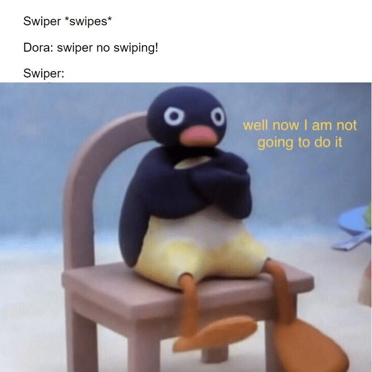 Swiper prbably doesnt get into arguments much - meme
