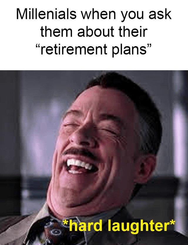 Millennials when you ask about their retirement plans: *laughs hysterically* - meme