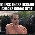 I guess those Ukraine checks gonna stop.