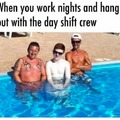 When you work nights and hag out with the day shift crew