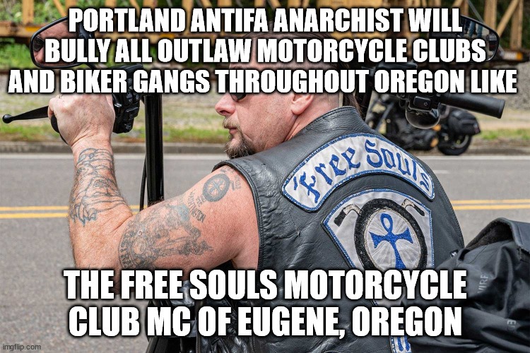 Portland Antifa Anarchist will Bully all Outlaw Motorcycle Clubs and Biker Gangs throughout Oregon like the Free Souls Motorcycle Club MC of Eugene, Oregon - meme