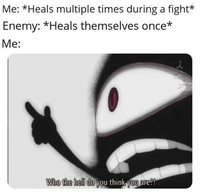 Me: heals 5 times. Enemy: heals once. Me: how dare you - meme