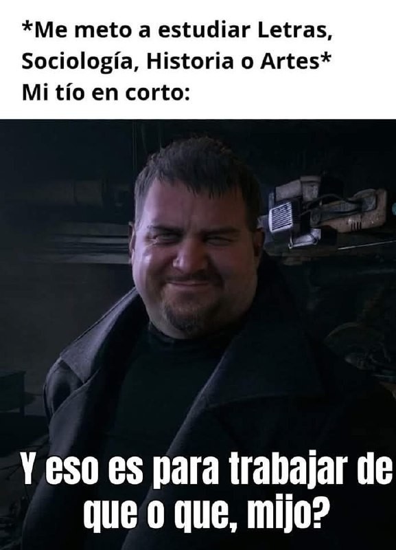 Me meto a Letras o Historia y mi tío en corto: y eso pa qué sirve mijo? - meme