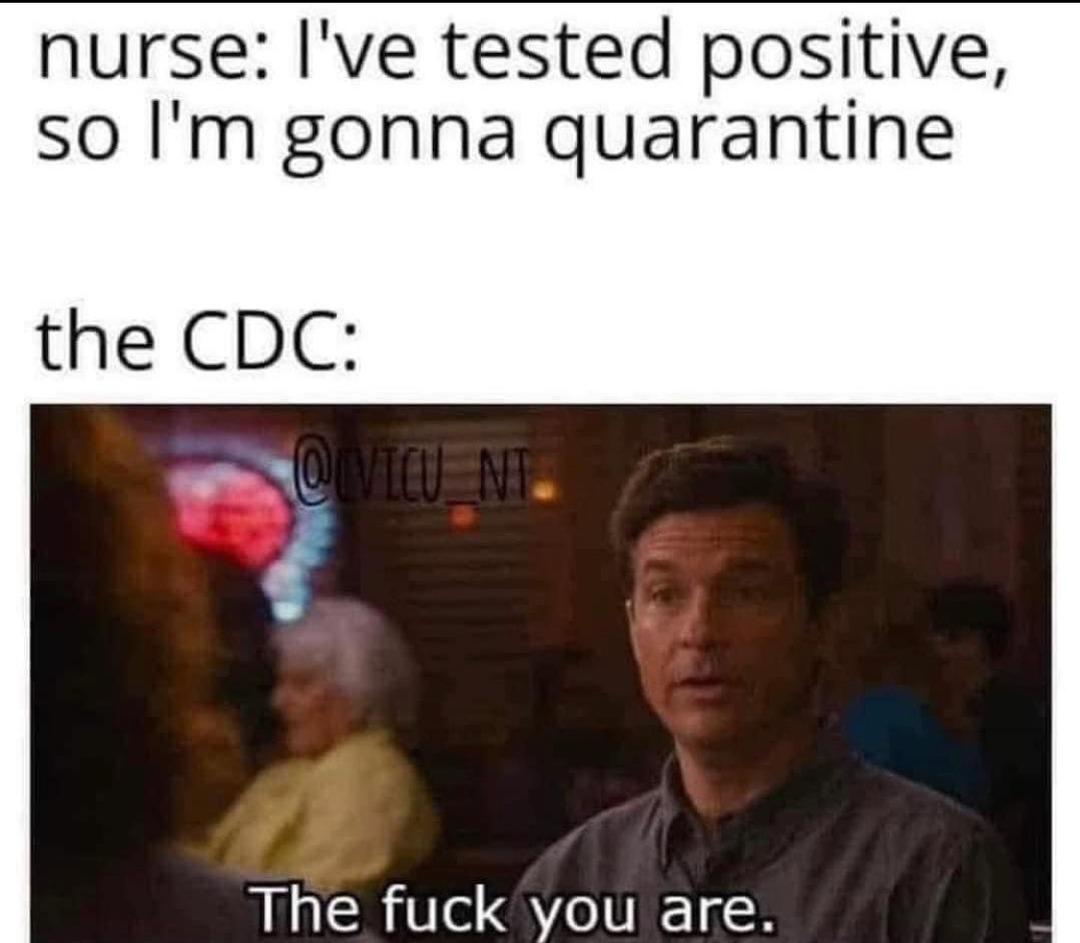 nurse: I’m unvaccinated but have tested negative so I will work. Also the CDC: no - meme