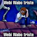 Webi Wabo triste :"(