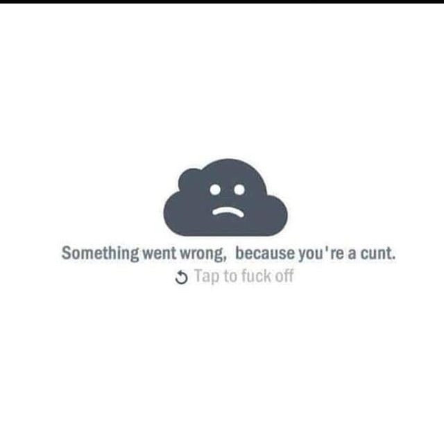 ﻿Something went wrong, because you’re a cunt: to fuck off Tap –