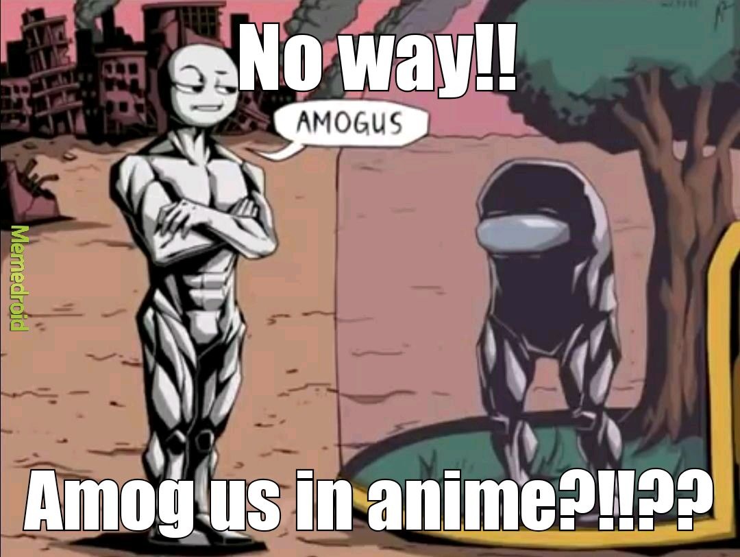 Me when amog us in anime  - meme