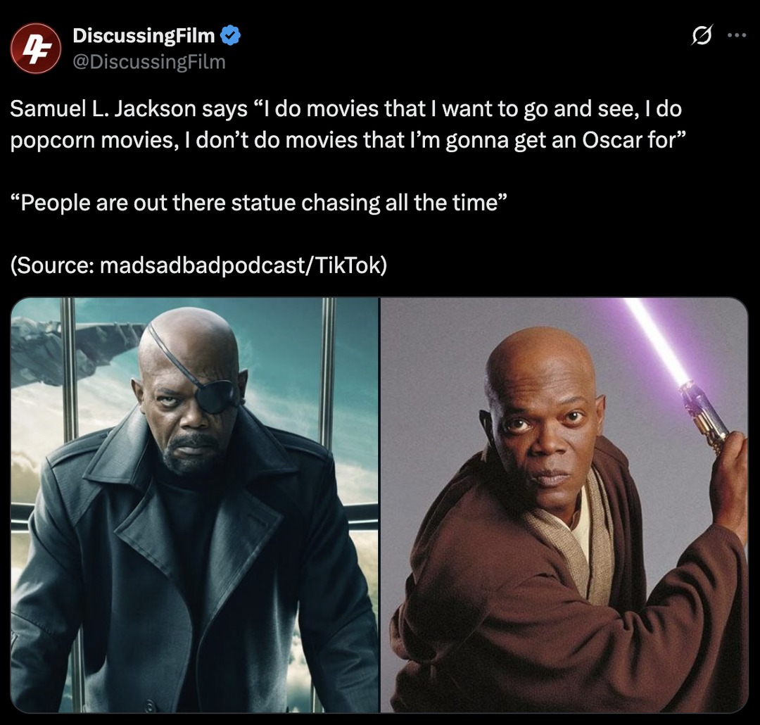 ﻿DiscussingFilm @DiscussingFilm Samuel L Jackson says “Ido movies that I want to go and see, Ido popcorn movies, I don’t do movies that Im gonna get an Oscar for” People are out there statue chasing all the time” (Source: madsadbadpodcast/TikTok)
