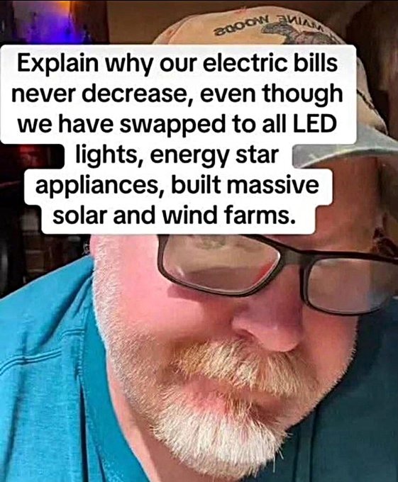 ﻿Explain why our electric bills never decrease , even though we have swapped to all LED lights, energy star appliances; built massive solar and wind farms: Zooom