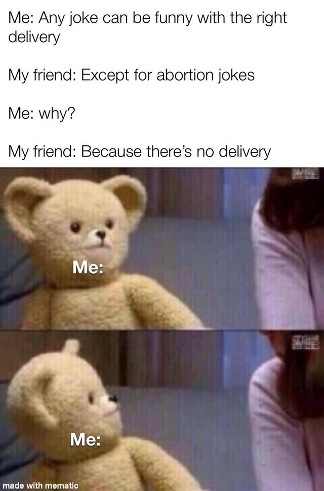 Any joke can be funny with the right delivery, except abortion jokes - meme