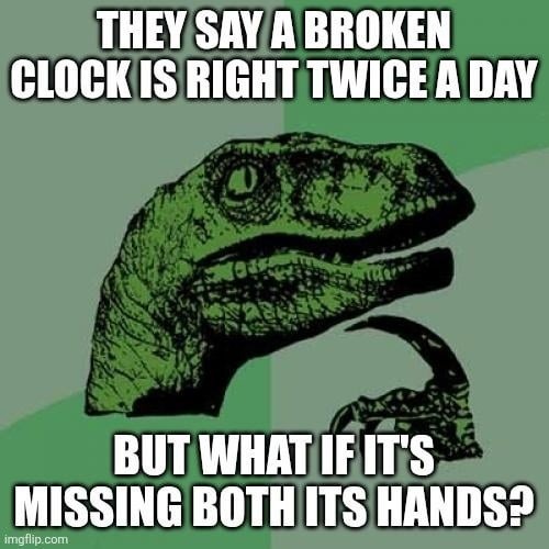 What if the broken clock got no hands at all bro - meme