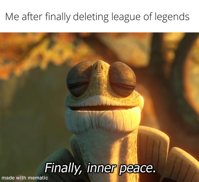Me after finally deleting league of legends - meme