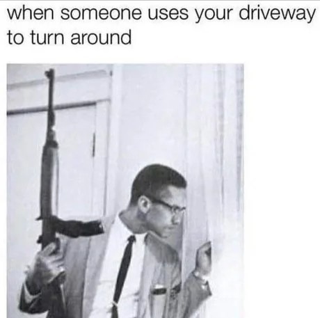 When your neighbor thinks your driveway is their personal U-turn - meme