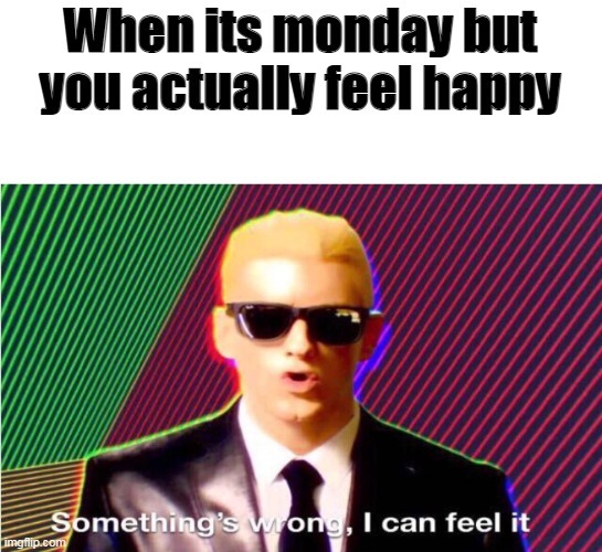 Happy on a Monday? Yeah something’s definitely wrong - meme