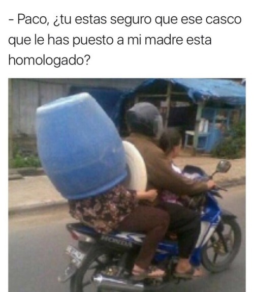 Paco seguro que ese casco que le pusiste a mi madre es legal? - meme