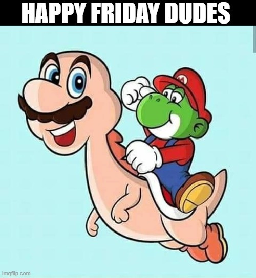 Happy Friday dudes - meme