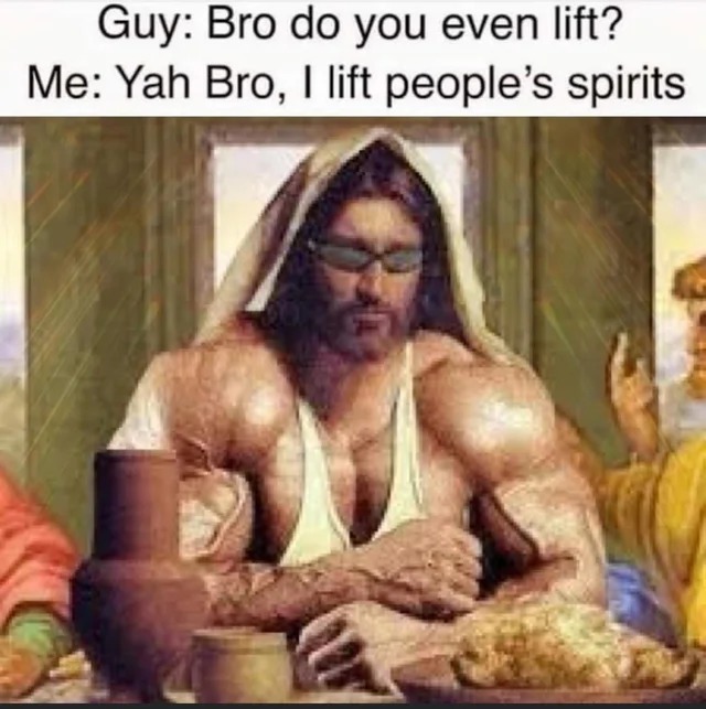 Yes bro, I lift people's spirits - meme