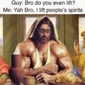 Yes bro, I lift people's spirits