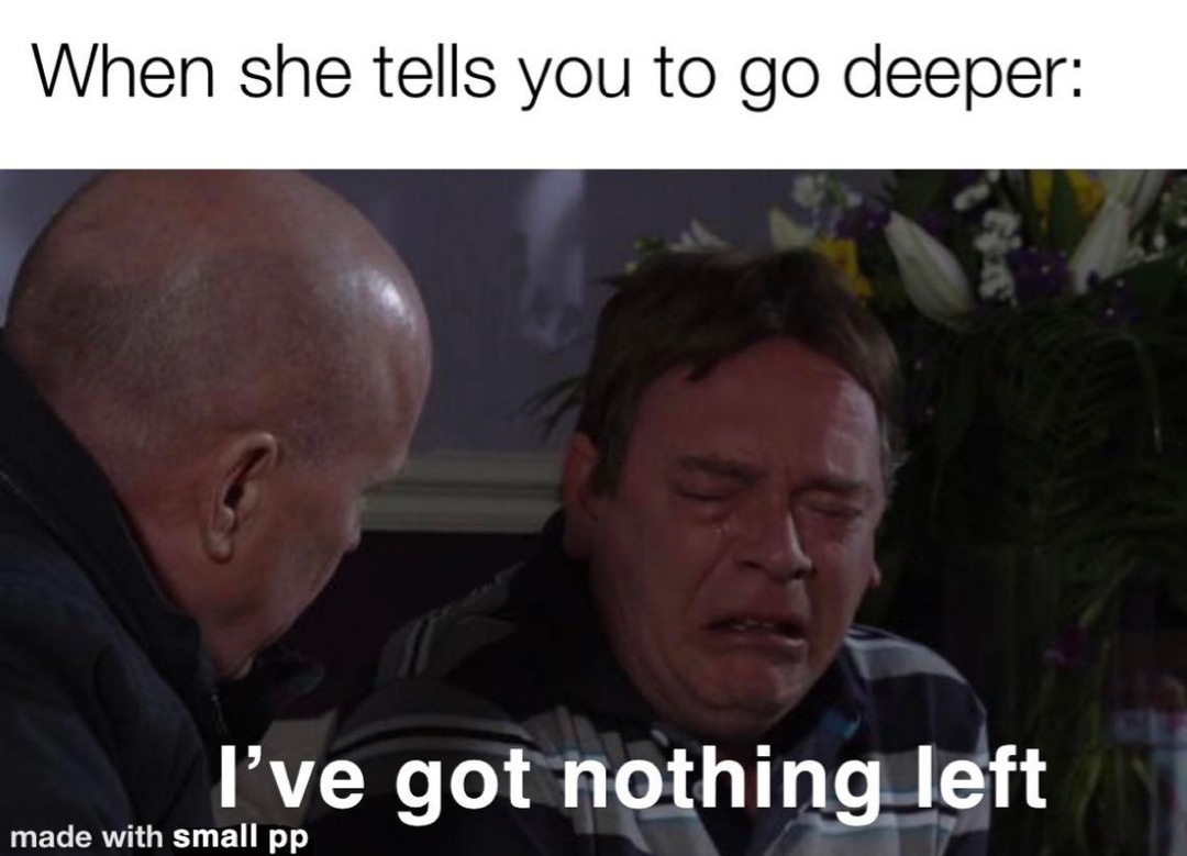 Don't know which is worse: not having someone to satisfy or having someone and not being able to satisfy her - meme