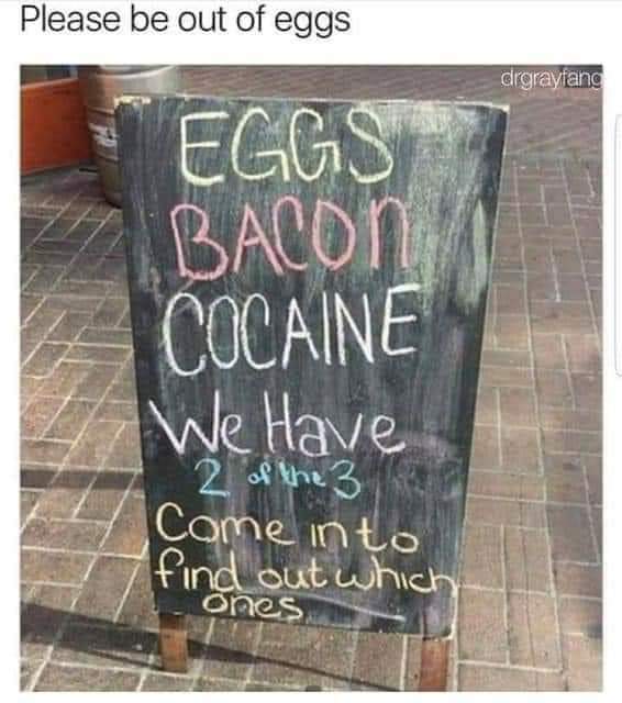Eggs are cool. I'll take eggs and bacon. I can live without cocaine. - meme