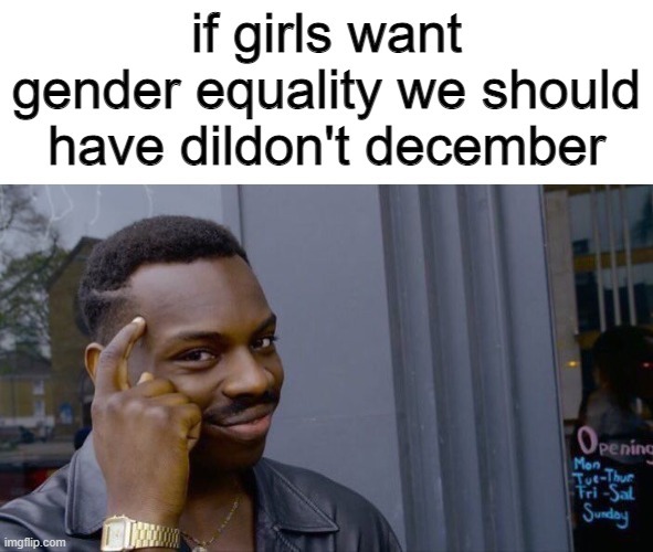 If girls want gender equality we should have dildon't December - meme