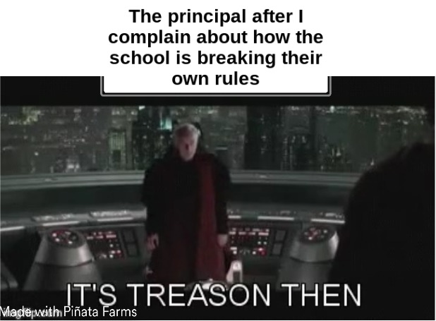 The principal after I complain about how the school is breaking their own rules - meme