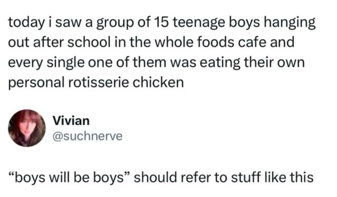 15 teenage boys, 15 rotisserie chickens. No notes. - meme