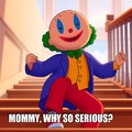 MOMMY, WHY SO SERIOUS?